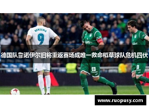德国队靠诺伊尔旧将重返赛场成唯一救命稻草球队危机四伏